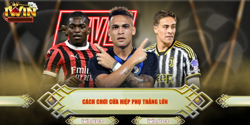 Cách chơi cửa hiệp phụ thắng lớn