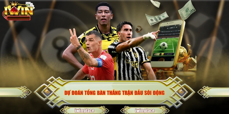 Dự đoán tổng bàn thắng trận đấu sôi động