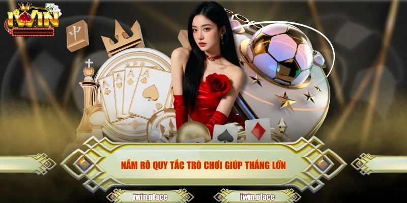 Nắm rõ quy tắc trò chơi giúp thắng lớn