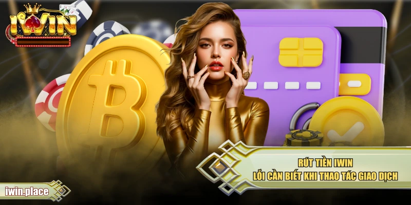 Rút Tiền IWIN - Lỗi Cần Biết Khi Thao Tác Giao Dịch