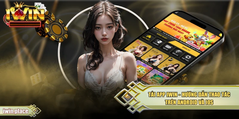 Tải App IWIN - Hướng Dẫn Thao Tác Trên Android Và IOS