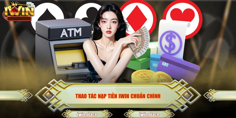 Thao tác nạp tiền IWIN chuẩn chỉnh